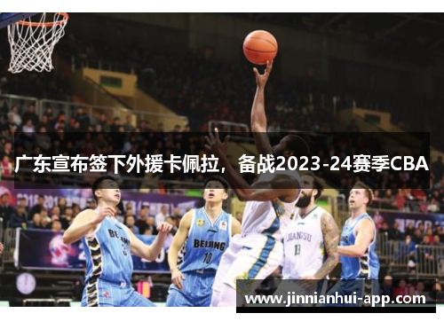 广东宣布签下外援卡佩拉，备战2023-24赛季CBA