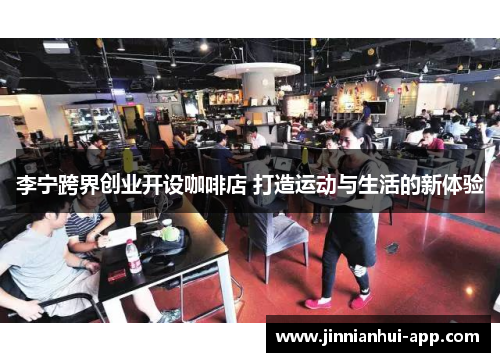 李宁跨界创业开设咖啡店 打造运动与生活的新体验