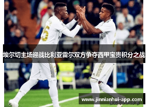 埃尔切主场迎战比利亚雷尔双方争夺西甲宝贵积分之战