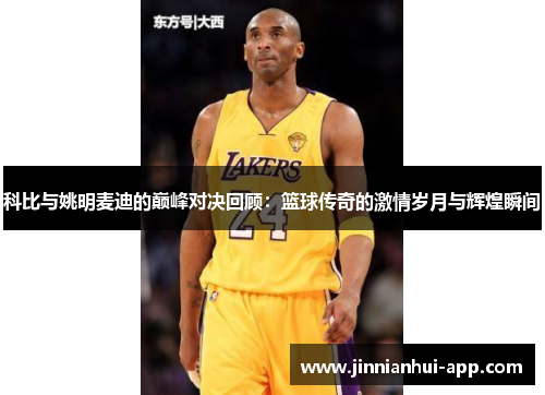 科比与姚明麦迪的巅峰对决回顾：篮球传奇的激情岁月与辉煌瞬间