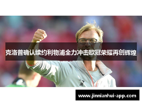 克洛普确认续约利物浦全力冲击欧冠荣耀再创辉煌