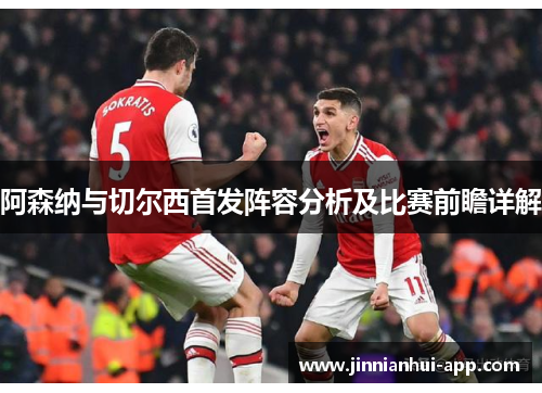 阿森纳与切尔西首发阵容分析及比赛前瞻详解